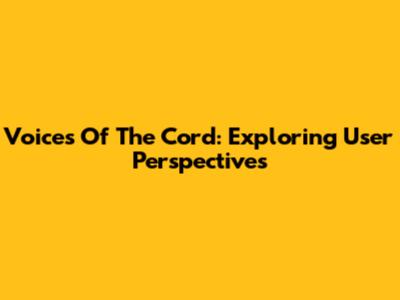 Voices Of The Cord: Exploring User Perspectives