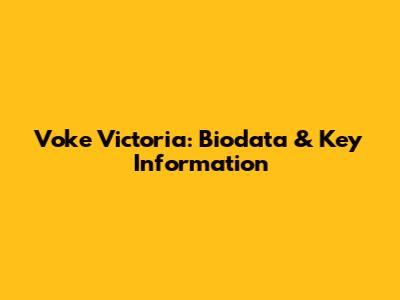 Voke Victoria: Biodata & Key Information