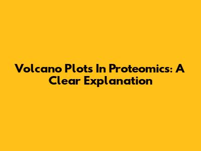 Volcano Plots In Proteomics: A Clear Explanation
