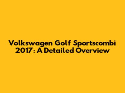 Volkswagen Golf Sportscombi 2017: A Detailed Overview