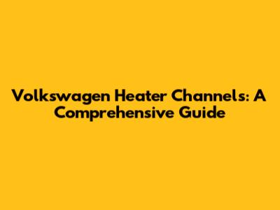 Volkswagen Heater Channels: A Comprehensive Guide
