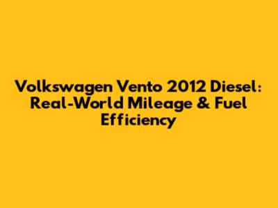 Volkswagen Vento 2012 Diesel: Real-World Mileage & Fuel Efficiency