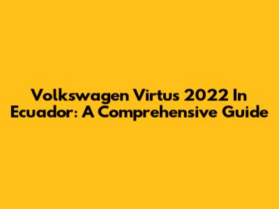 Volkswagen Virtus 2022 In Ecuador: A Comprehensive Guide