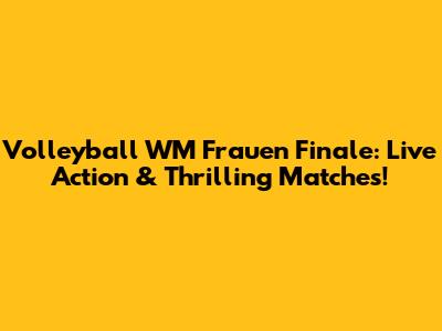 Volleyball WM Frauen Finale: Live Action & Thrilling Matches!
