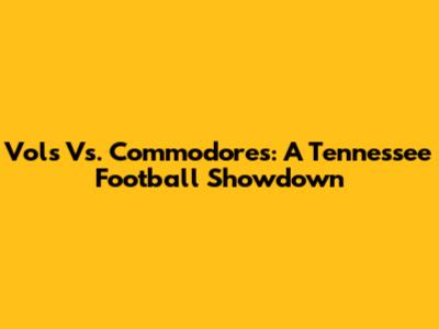 Vols Vs. Commodores: A Tennessee Football Showdown