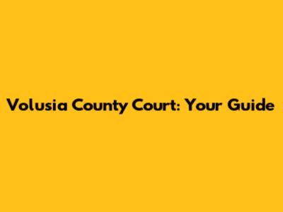 Volusia County Court: Your Guide
