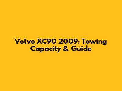 Volvo XC90 2009: Towing Capacity & Guide