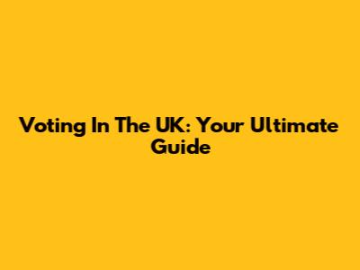 Voting In The UK: Your Ultimate Guide