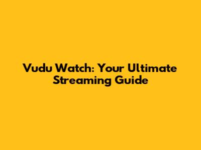Vudu Watch: Your Ultimate Streaming Guide
