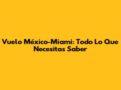 Vuelo México-Miami: Todo Lo Que Necesitas Saber