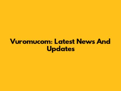 Vuromucom: Latest News And Updates