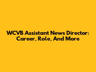 WCVB Assistant News Director: Career, Role, And More