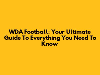 WDA Football: Your Ultimate Guide To Everything You Need To Know