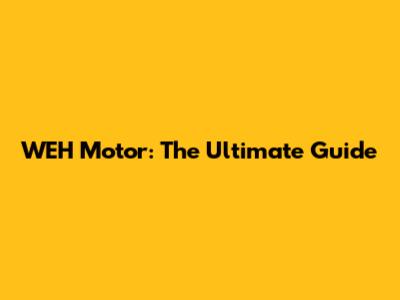 WEH Motor: The Ultimate Guide