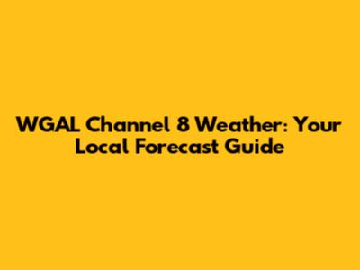 WGAL Channel 8 Weather: Your Local Forecast Guide