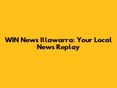 WIN News Illawarra: Your Local News Replay