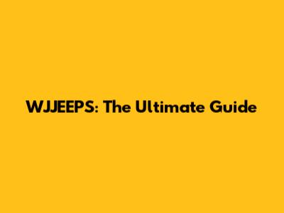 WJJEEPS: The Ultimate Guide