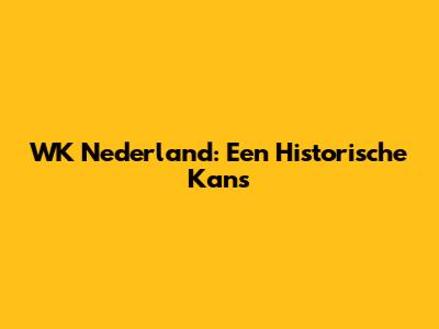 WK Nederland: Een Historische Kans