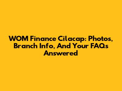 WOM Finance Cilacap: Photos, Branch Info, And Your FAQs Answered
