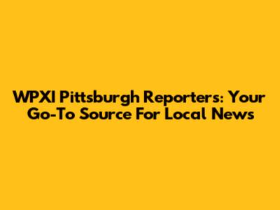 WPXI Pittsburgh Reporters: Your Go-To Source For Local News