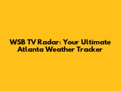 WSB TV Radar: Your Ultimate Atlanta Weather Tracker