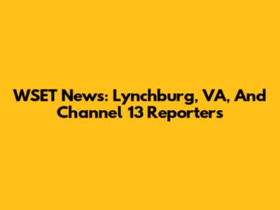 WSET News: Lynchburg, VA, And Channel 13 Reporters