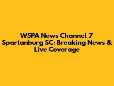 WSPA News Channel 7 Spartanburg SC: Breaking News & Live Coverage
