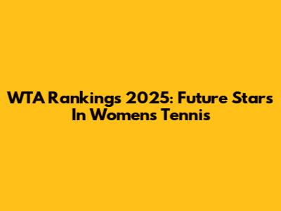 WTA Rankings 2025: Future Stars In Women's Tennis