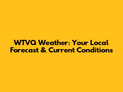 WTVQ Weather: Your Local Forecast & Current Conditions