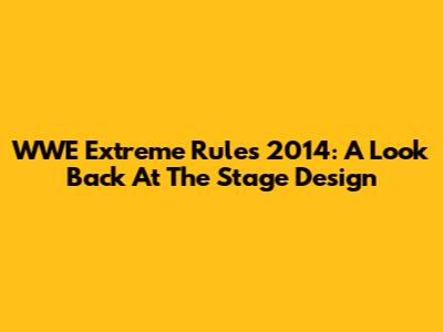 WWE Extreme Rules 2014: A Look Back At The Stage Design