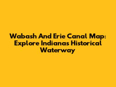 Wabash And Erie Canal Map: Explore Indiana's Historical Waterway