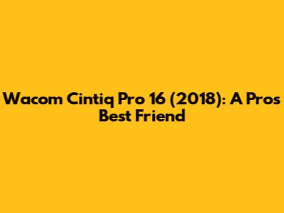 Wacom Cintiq Pro 16 (2018): A Pro's Best Friend