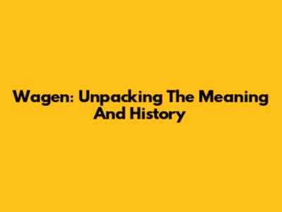 Wagen: Unpacking The Meaning And History