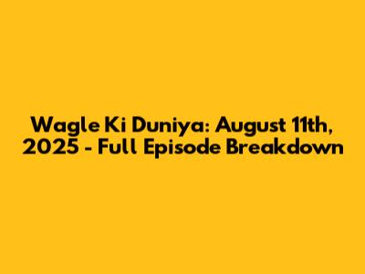 Wagle Ki Duniya: August 11th, 2025 - Full Episode Breakdown