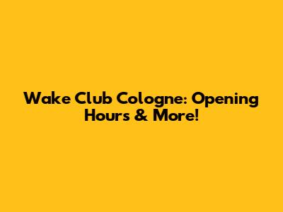Wake Club Cologne: Opening Hours & More!