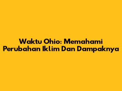 Waktu Ohio: Memahami Perubahan Iklim Dan Dampaknya