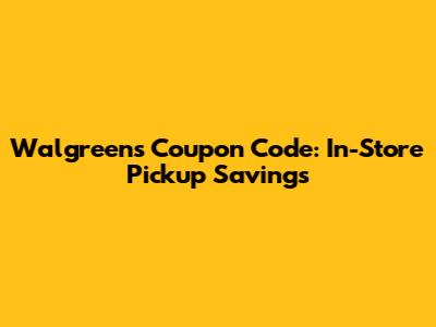 Walgreens Coupon Code: In-Store Pickup Savings
