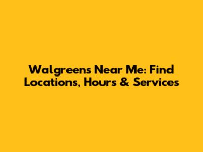 Walgreens Near Me: Find Locations, Hours & Services
