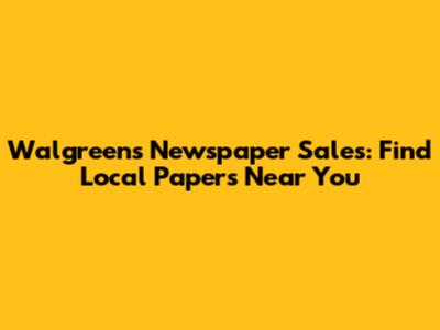 Walgreens Newspaper Sales: Find Local Papers Near You