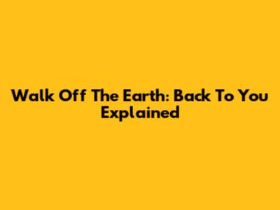 Walk Off The Earth: 'Back To You' Explained