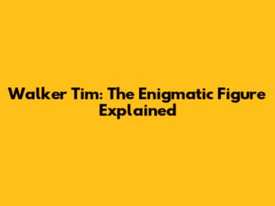 Walker Tim: The Enigmatic Figure Explained