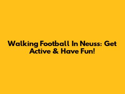Walking Football In Neuss: Get Active & Have Fun!