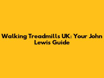 Walking Treadmills UK: Your John Lewis Guide