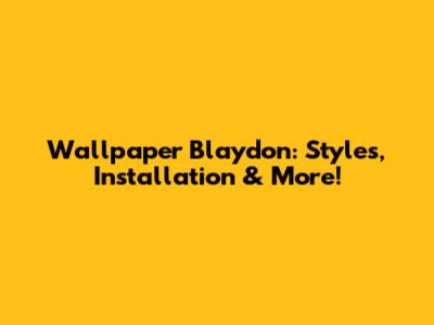Wallpaper Blaydon: Styles, Installation & More!
