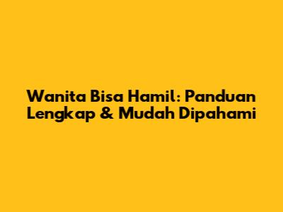 Wanita Bisa Hamil: Panduan Lengkap & Mudah Dipahami