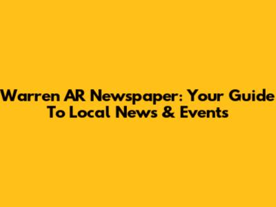 Warren AR Newspaper: Your Guide To Local News & Events