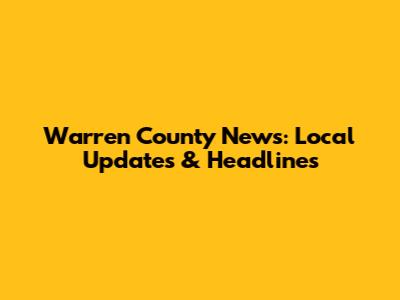 Warren County News: Local Updates & Headlines