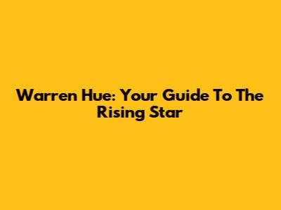 Warren Hue: Your Guide To The Rising Star