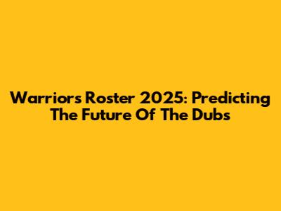 Warriors Roster 2025: Predicting The Future Of The Dubs