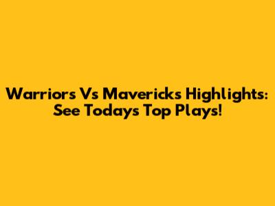 Warriors Vs Mavericks Highlights: See Today's Top Plays!